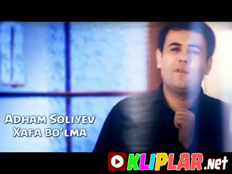 Adham Soliyev - Xafa bo'lma (Video klip)