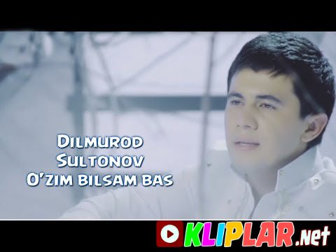 Dilmurod Sultonov - O'zim bilsam bas (Video klip)